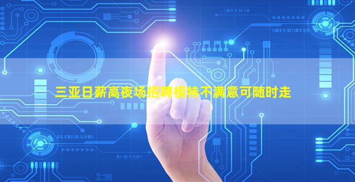 三亚日薪高夜场招聘模特不满意可随时走